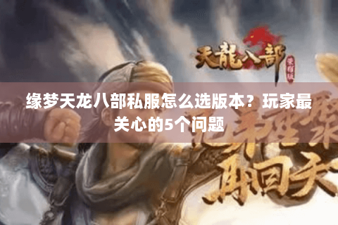 缘梦天龙八部私服怎么选版本？玩家最关心的5个问题