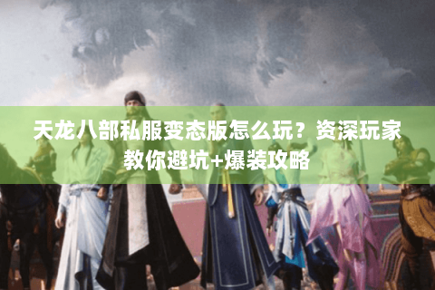 天龙八部私服变态版怎么玩？资深玩家教你避坑+爆装攻略