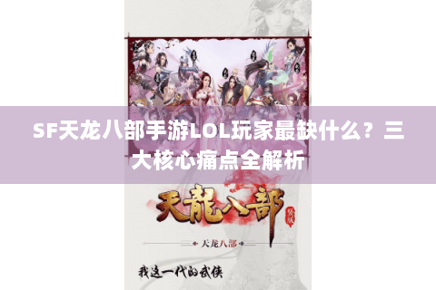 SF天龙八部手游LOL玩家最缺什么？三大核心痛点全解析