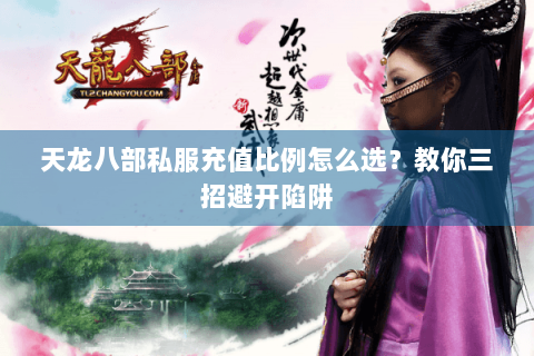 天龙八部私服充值比例怎么选？教你三招避开陷阱