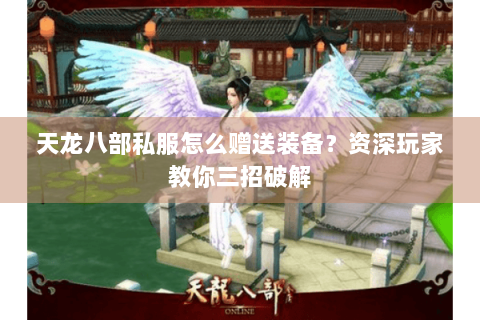 天龙八部私服怎么赠送装备？资深玩家教你三招破解
