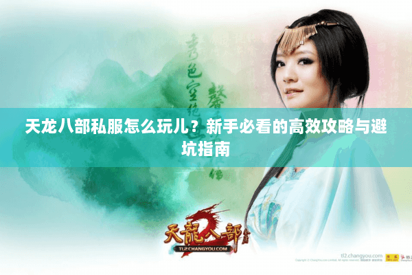 天龙八部私服怎么玩儿？新手必看的高效攻略与避坑指南