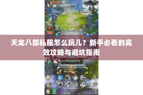 天龙八部私服怎么玩儿？新手必看的高效攻略与避坑指南