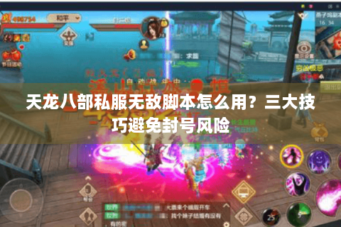 天龙八部私服无敌脚本怎么用？三大技巧避免封号风险