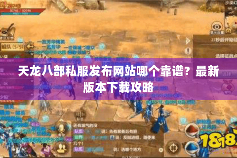 天龙八部私服发布网站哪个靠谱？最新版本下载攻略