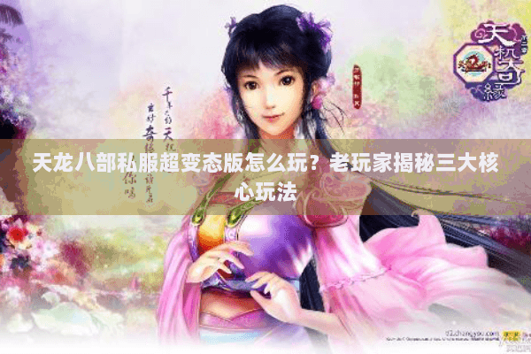 天龙八部私服超变态版怎么玩？老玩家揭秘三大核心玩法