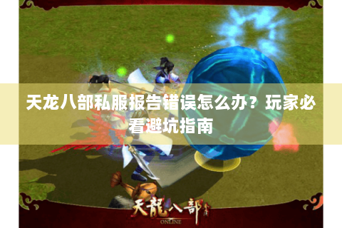 天龙八部私服报告错误怎么办？玩家必看避坑指南