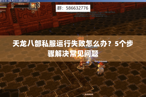 天龙八部私服运行失败怎么办？5个步骤解决常见问题
