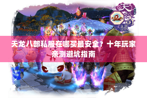 天龙八部私服在哪买最安全？十年玩家亲测避坑指南