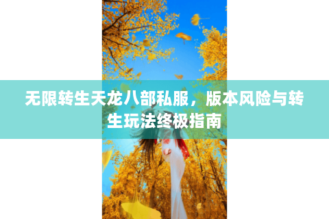 无限转生天龙八部私服，版本风险与转生玩法终极指南