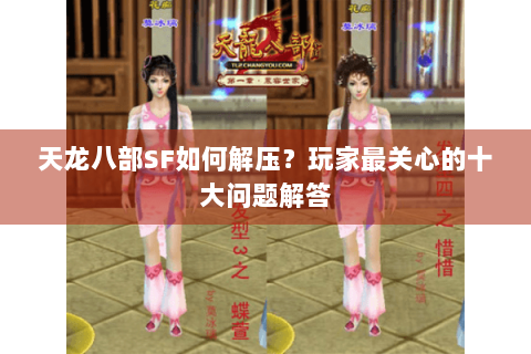 天龙八部SF如何解压？玩家最关心的十大问题解答