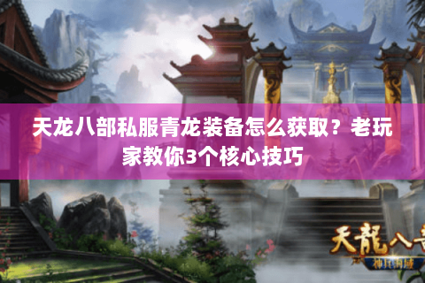 天龙八部私服青龙装备怎么获取？老玩家教你3个核心技巧