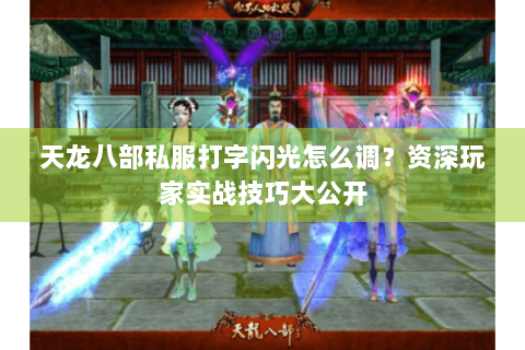 天龙八部私服打字闪光怎么调？资深玩家实战技巧大公开