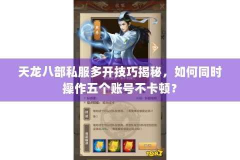 天龙八部私服多开技巧揭秘，如何同时操作五个账号不卡顿？