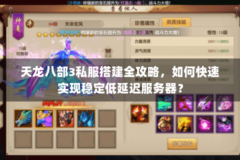 天龙八部3私服搭建全攻略，如何快速实现稳定低延迟服务器？