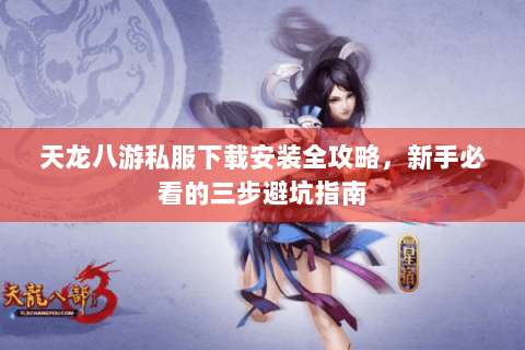 天龙八游私服下载安装全攻略，新手必看的三步避坑指南