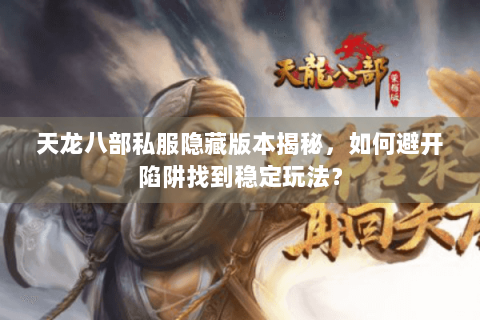 天龙八部私服隐藏版本揭秘，如何避开陷阱找到稳定玩法？