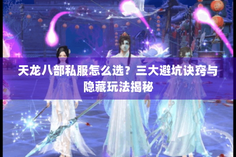 天龙八部私服怎么选？三大避坑诀窍与隐藏玩法揭秘