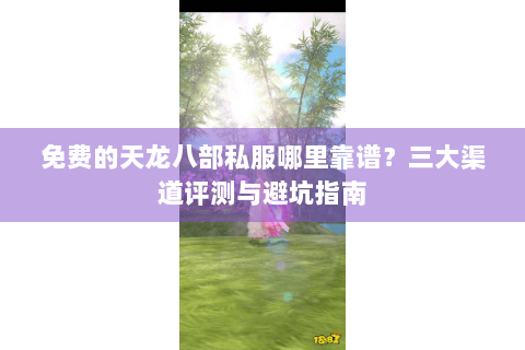 免费的天龙八部私服哪里靠谱？三大渠道评测与避坑指南