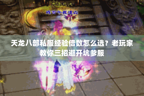 天龙八部私服经验倍数怎么选？老玩家教你三招避开坑爹服