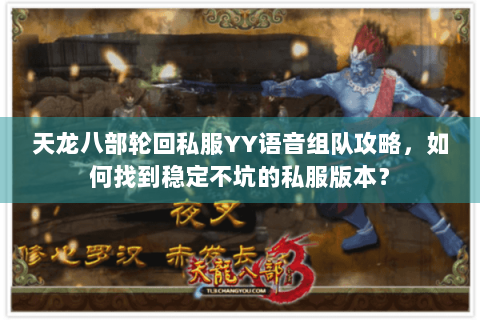天龙八部轮回私服YY语音组队攻略，如何找到稳定不坑的私服版本？