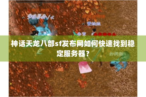 神话天龙八部sf发布网如何快速找到稳定服务器? 神话天龙八部sf发布网如何快速找到稳定服务器?