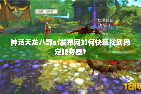 神话天龙八部sf发布网如何快速找到稳定服务器? 神话天龙八部sf发布网如何快速找到稳定服务器?