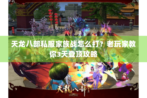 天龙八部私服家族战怎么打？老玩家教你3天登顶攻略