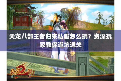 天龙八部王者归来私服怎么玩？资深玩家教你避坑通关
