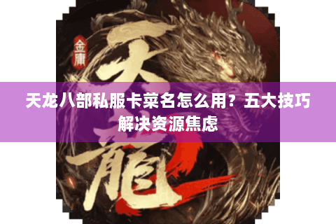 天龙八部私服卡菜名怎么用？五大技巧解决资源焦虑