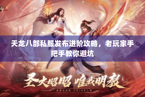 天龙八部私服发布进阶攻略，老玩家手把手教你避坑