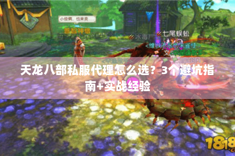 天龙八部私服代理怎么选？3个避坑指南+实战经验
