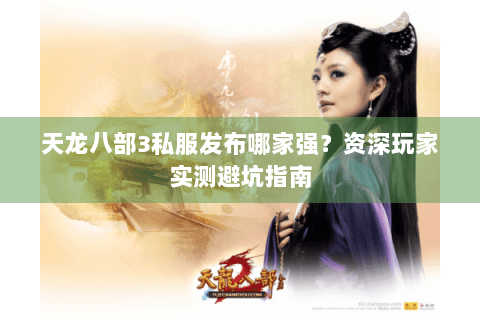 天龙八部3私服发布哪家强？资深玩家实测避坑指南