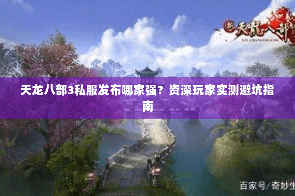 天龙八部3私服发布哪家强？资深玩家实测避坑指南