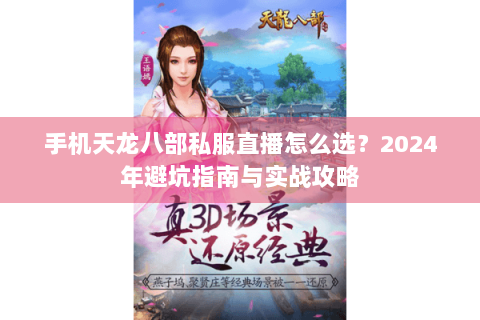 手机天龙八部私服直播怎么选？2024年避坑指南与实战攻略