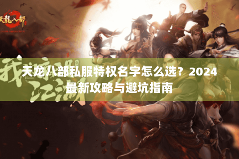 天龙八部私服特权名字怎么选？2024最新攻略与避坑指南