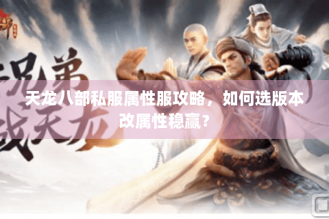 天龙八部私服属性服攻略，如何选版本改属性稳赢？