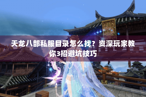 天龙八部私服目录怎么找？资深玩家教你3招避坑技巧