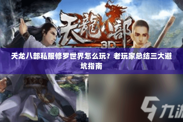 天龙八部私服修罗世界怎么玩？老玩家总结三大避坑指南