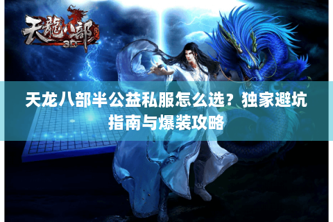 天龙八部半公益私服怎么选？独家避坑指南与爆装攻略