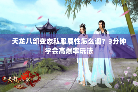天龙八部变态私服属性怎么调？3分钟学会高爆率玩法