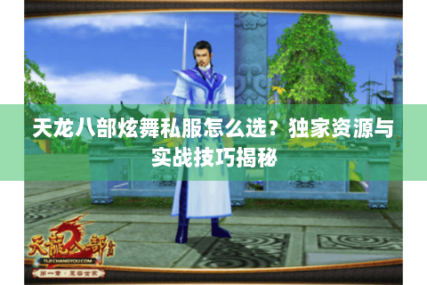 天龙八部炫舞私服怎么选？独家资源与实战技巧揭秘