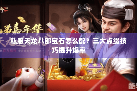 私服天龙八部宝石怎么配？三大点缀技巧提升爆率
