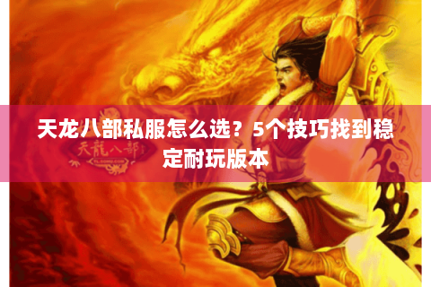 天龙八部私服怎么选？5个技巧找到稳定耐玩版本