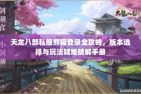 天龙八部私服熊猫登录全攻略，版本选择与玩法疑难破解手册