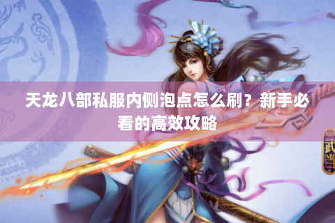 天龙八部私服内侧泡点怎么刷？新手必看的高效攻略