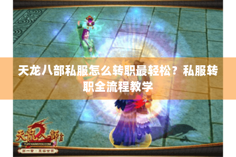 天龙八部私服怎么转职最轻松？私服转职全流程教学