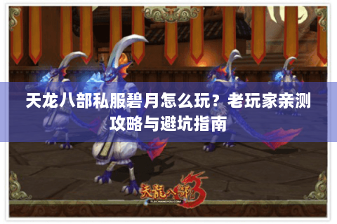 天龙八部私服碧月怎么玩？老玩家亲测攻略与避坑指南