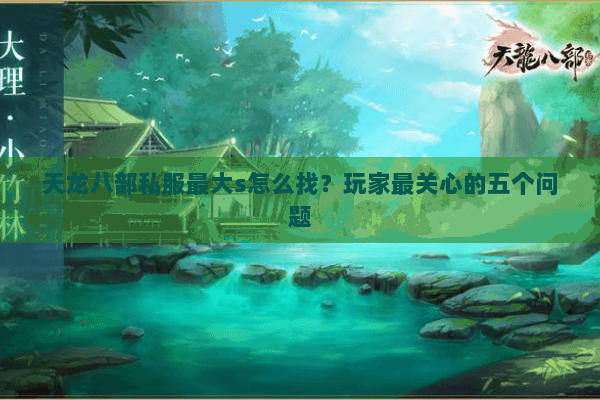 天龙八部私服最大s怎么找？玩家最关心的五个问题