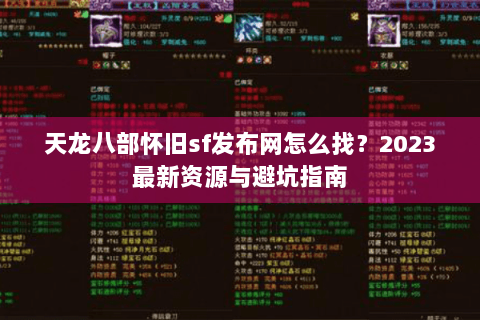 天龙八部怀旧sf发布网怎么找？2023最新资源与避坑指南